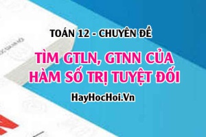 Tìm GTLN, GTNN của hàm số chứa trị tuyệt đối và hàm số chứa tham số trên một đoạn - Toán 12 chuyên đề